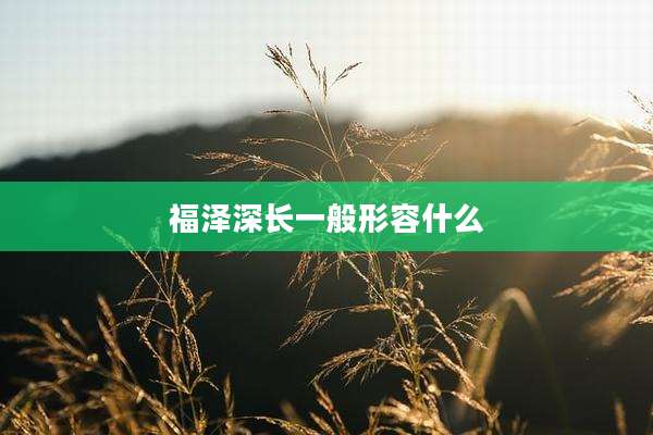 福泽深长一般形容什么