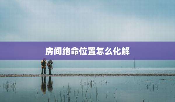 房间绝命位置怎么化解