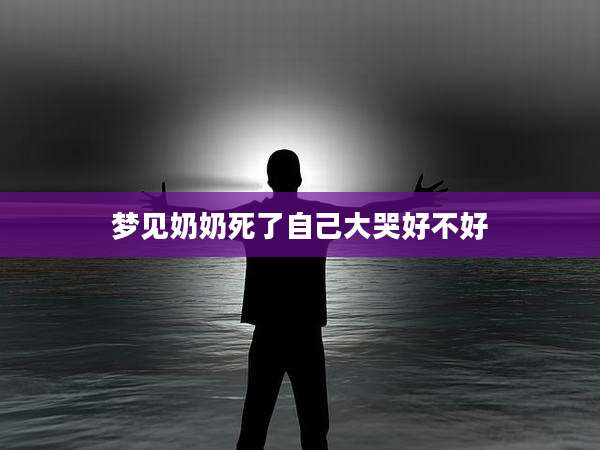 梦见奶奶死了自己大哭好不好