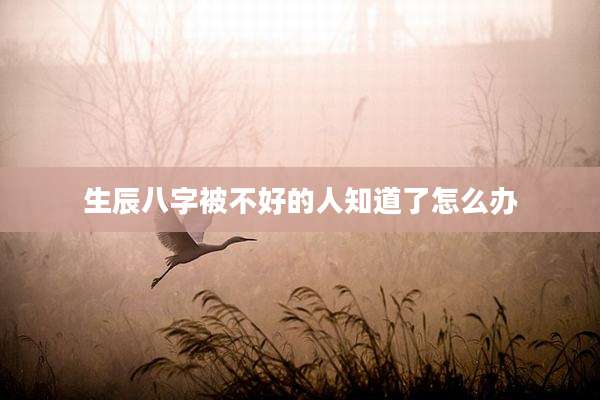 生辰八字被不好的人知道了怎么办