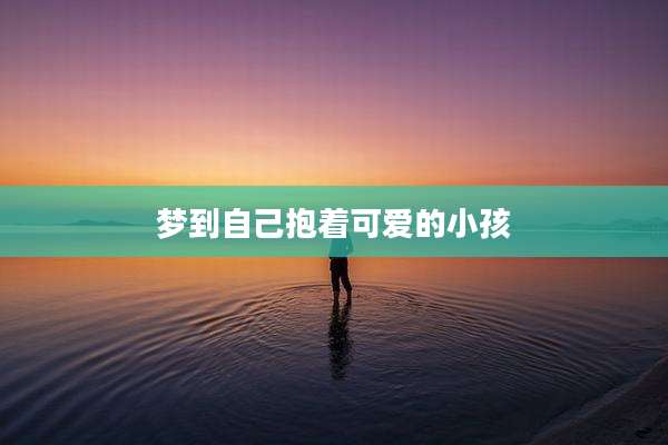 梦到自己抱着可爱的小孩