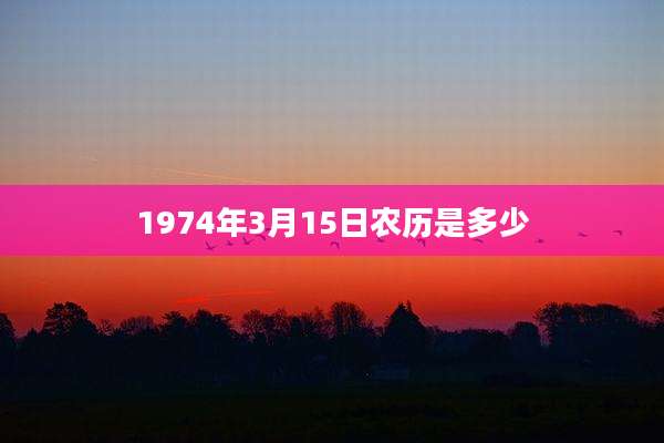 1974年3月15日农历是多少