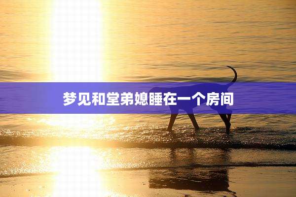 梦见和堂弟媳睡在一个房间