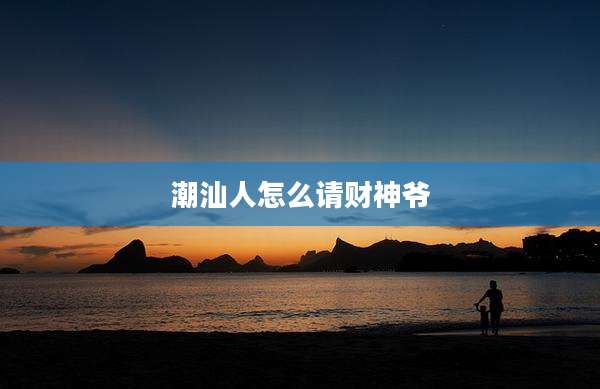 潮汕人怎么请财神爷