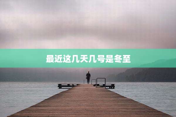最近这几天几号是冬至