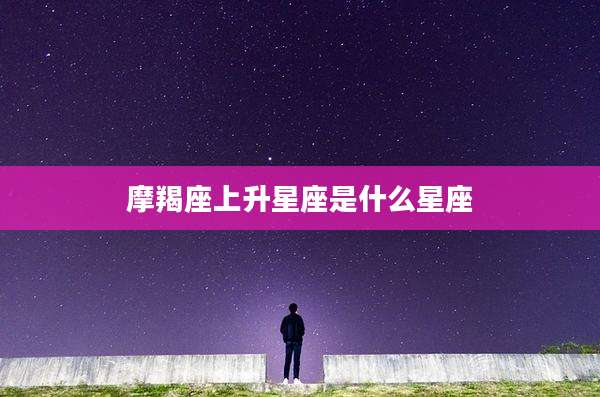 摩羯座上升星座是什么星座