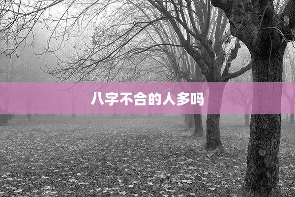 八字不合的人多吗