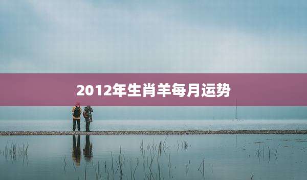 2012年生肖羊每月运势