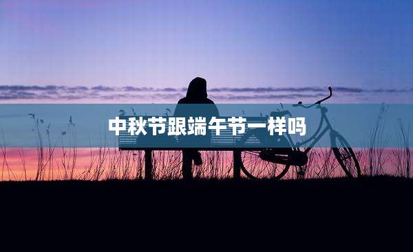 中秋节跟端午节一样吗