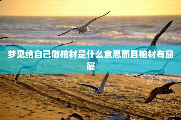 梦见给自己做棺材是什么意思而且棺材有窟窿