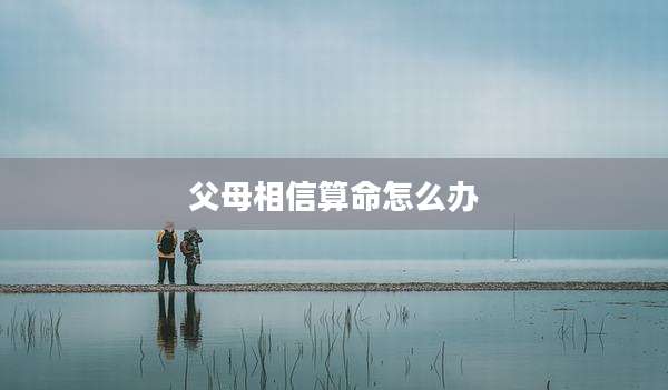 父母相信算命怎么办