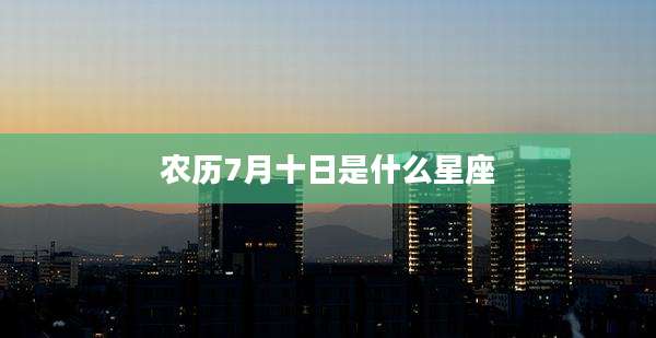 农历7月十日是什么星座