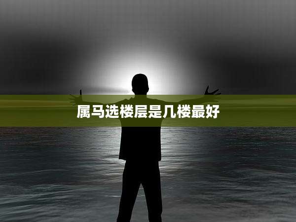 属马选楼层是几楼最好