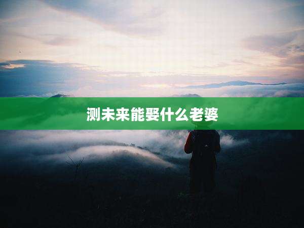 测未来能娶什么老婆