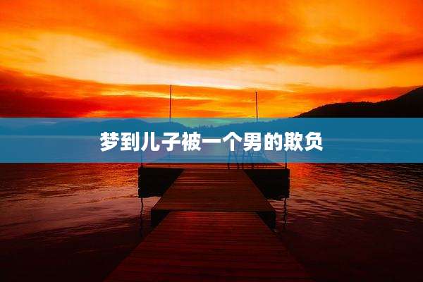 梦到儿子被一个男的欺负