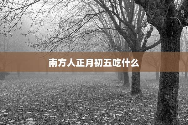 南方人正月初五吃什么
