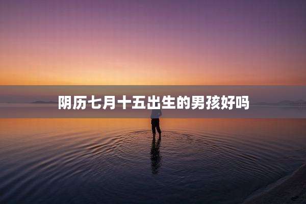 阴历七月十五出生的男孩好吗