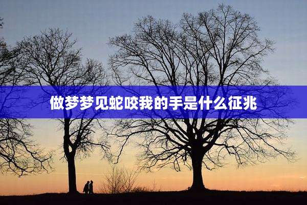 做梦梦见蛇咬我的手是什么征兆
