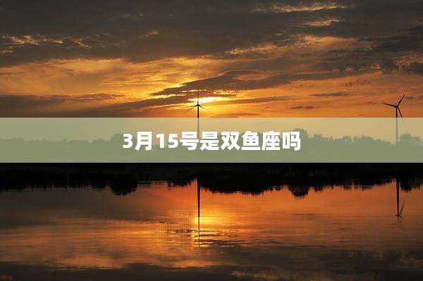 3月15号是双鱼座吗