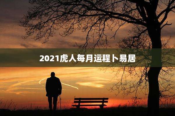 2021虎人每月运程卜易居