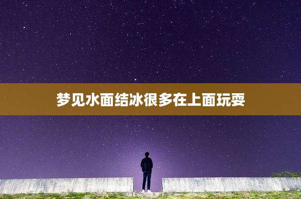 梦见水面结冰很多在上面玩耍