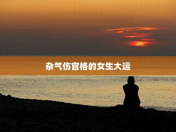杂气伤官格的女生大运