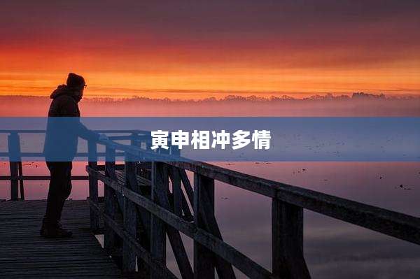 寅申相冲多情