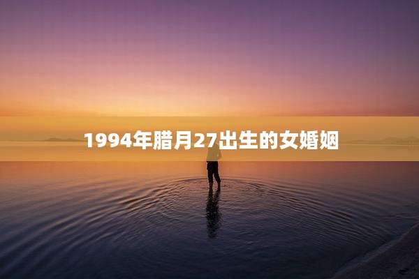 1994年腊月27出生的女婚姻
