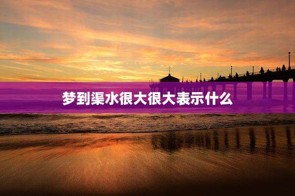 梦到渠水很大很大表示什么