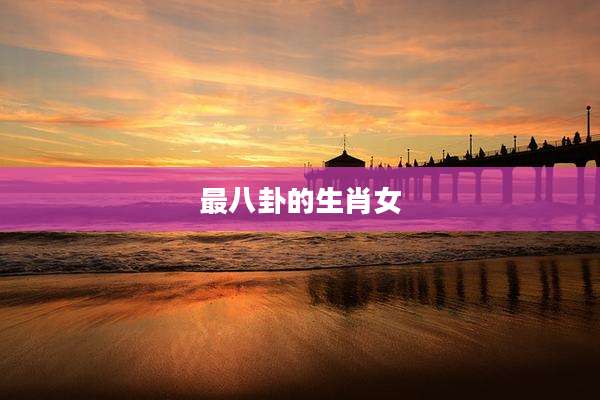 最八卦的生肖女