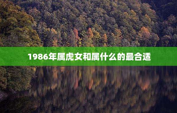 1986年属虎女和属什么的最合适