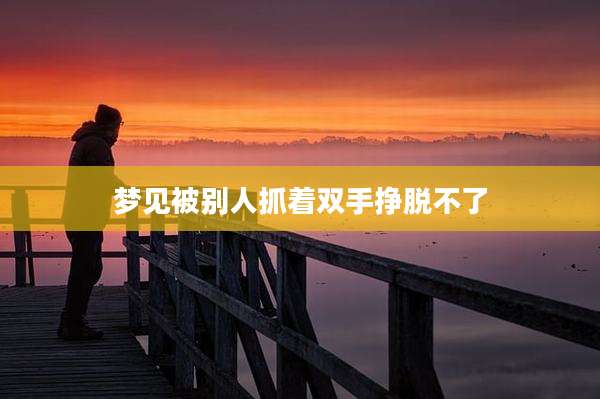 梦见被别人抓着双手挣脱不了