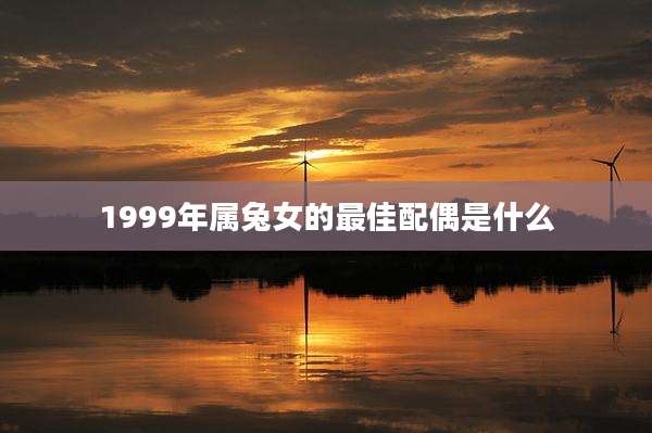 1999年属兔女的最佳配偶是什么