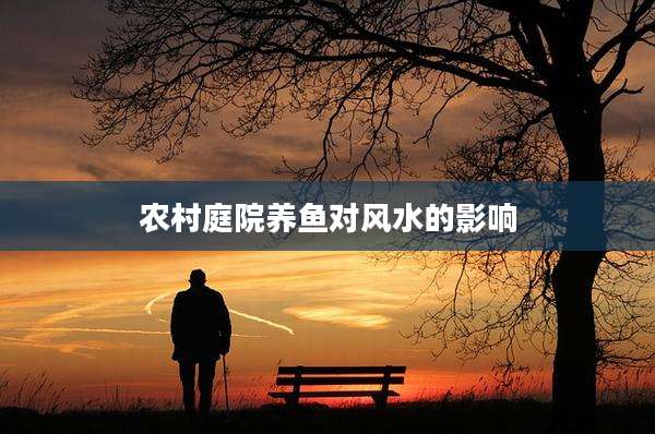农村庭院养鱼对风水的影响