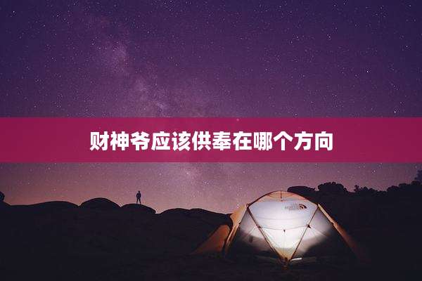 财神爷应该供奉在哪个方向
