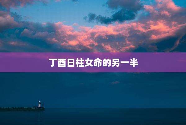 丁酉日柱女命的另一半