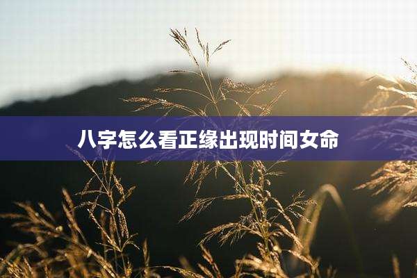八字怎么看正缘出现时间女命