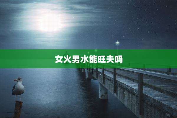 女火男水能旺夫吗