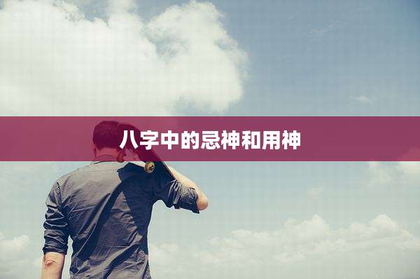 八字中的忌神和用神