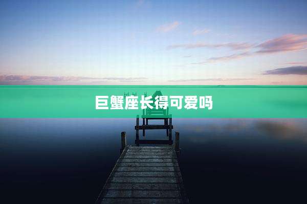 巨蟹座长得可爱吗