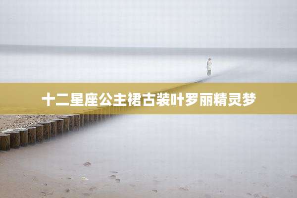 十二星座公主裙古装叶罗丽精灵梦
