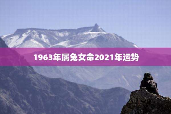 1963年属兔女命2021年运势