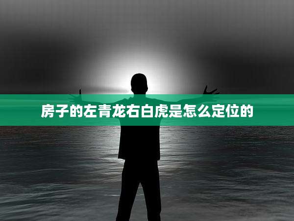 房子的左青龙右白虎是怎么定位的