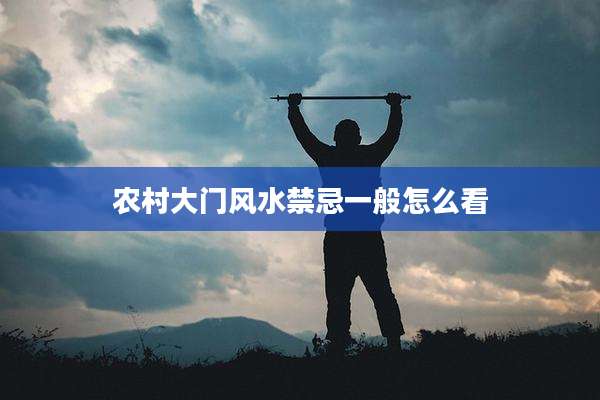 农村大门风水禁忌一般怎么看