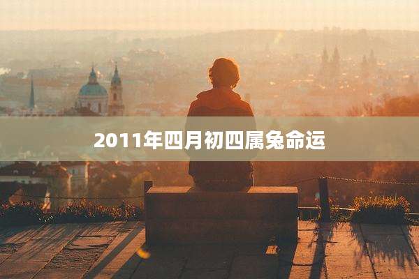 2011年四月初四属兔命运
