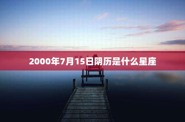 2000年7月15日阴历是什么星座