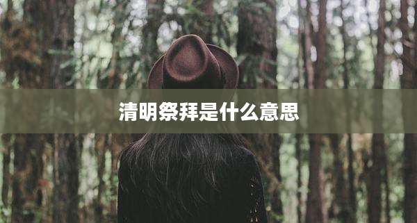 清明祭拜是什么意思