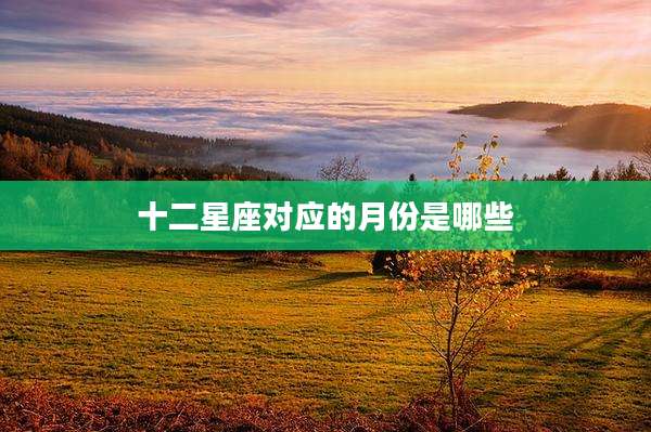 十二星座对应的月份是哪些