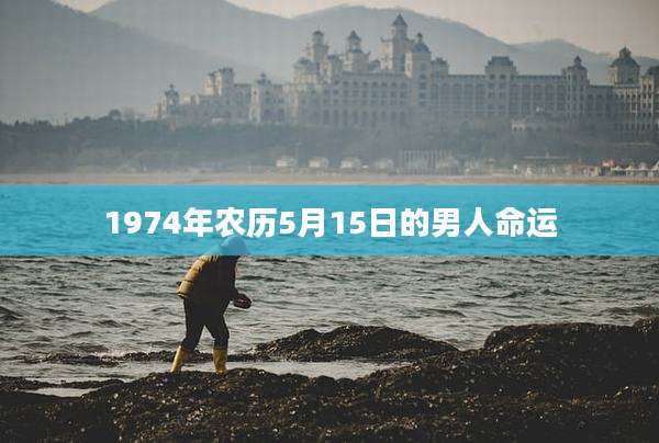 1974年农历5月15日的男人命运