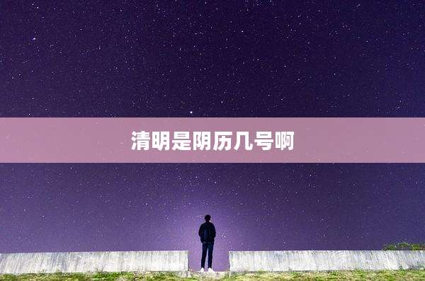 清明是阴历几号啊
